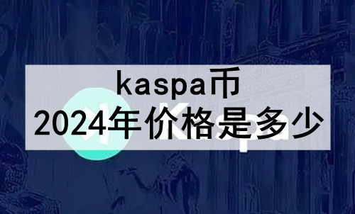 kaspa2024۸Ƕ 2024Kaspaҵļ۸Ԥ